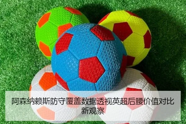 阿森纳赖斯防守覆盖数据透视英超后腰价值对比新观察