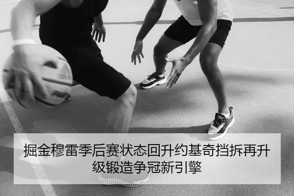 掘金穆雷季后赛状态回升约基奇挡拆再升级锻造争冠新引擎