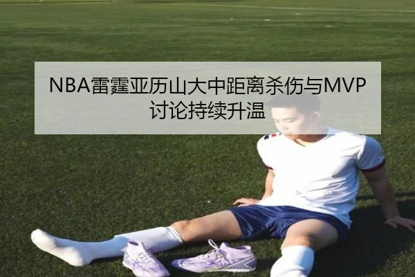 NBA雷霆亚历山大中距离杀伤与MVP讨论持续升温
